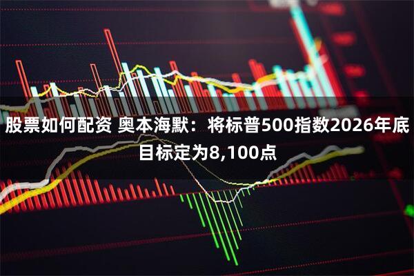 股票如何配资 奥本海默：将标普500指数2026年底目标定为8,100点