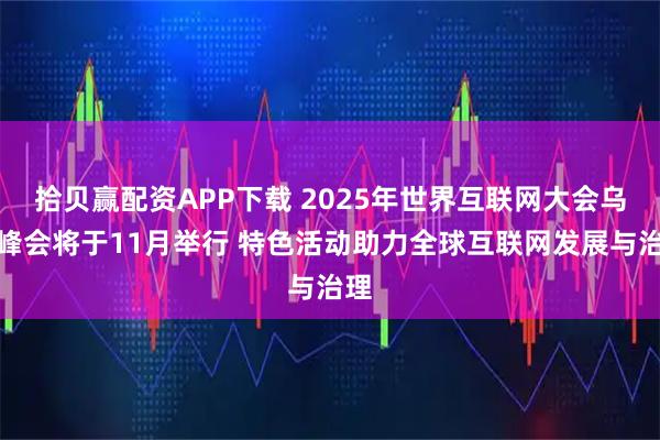 拾贝赢配资APP下载 2025年世界互联网大会乌镇峰会将于11月举行 特色活动助力全球互联网发展与治理