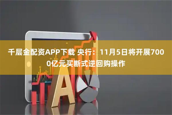 千层金配资APP下载 央行：11月5日将开展7000亿元买断式逆回购操作