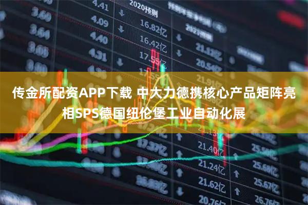 传金所配资APP下载 中大力德携核心产品矩阵亮相SPS德国纽伦堡工业自动化展