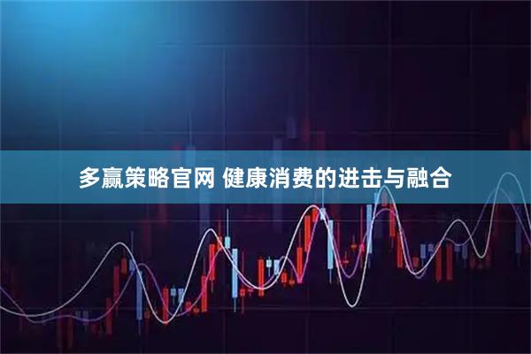 多赢策略官网 健康消费的进击与融合