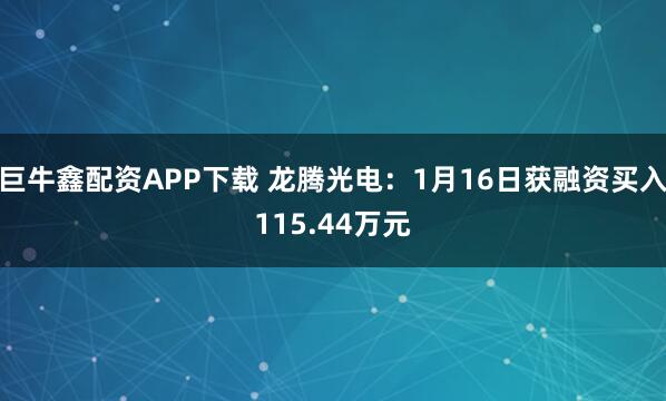 巨牛鑫配资APP下载 龙腾光电：1月16日获融资买入115.44万元