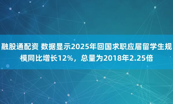 融股通配资 数据显示2025年回国求职应届留学生规模同比增长12%，总量为2018年2.25倍