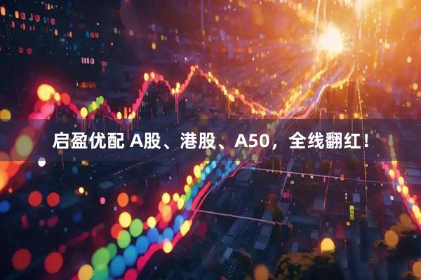 启盈优配 A股、港股、A50,全线翻红!