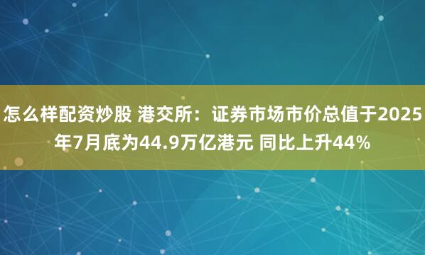 怎么样配资炒股 港交所：证券市场市价总值于2025年7月底为44.9万亿港元 同比上升44%