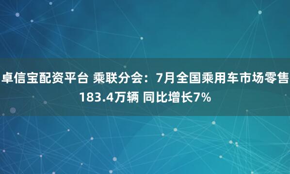 卓信宝配资平台 乘联分会：7月全国乘用车市场零售183.4万辆 同比增长7%
