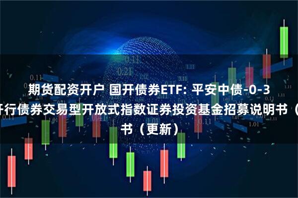 期货配资开户 国开债券ETF: 平安中债-0-3年国开行债券交易型开放式指数证券投资基金招募说明书（更新）
