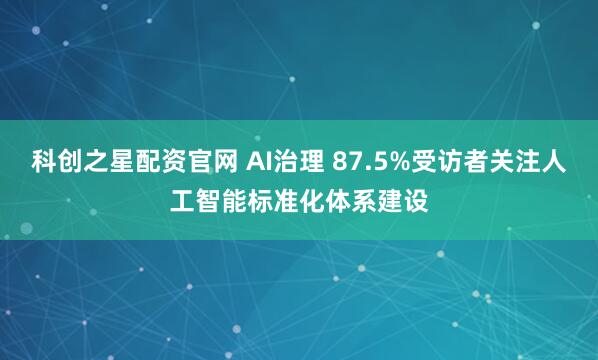 科创之星配资官网 AI治理 87.5%受访者关注人工智能标准化体系建设