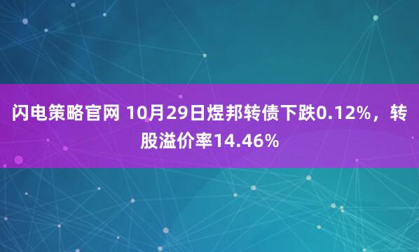 闪电策略官网 10月29日煜邦转债下跌0.12%，转股溢价率14.46%