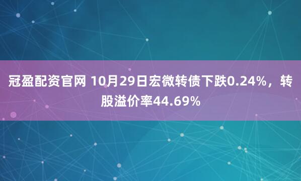 冠盈配资官网 10月29日宏微转债下跌0.24%，转股溢价率44.69%