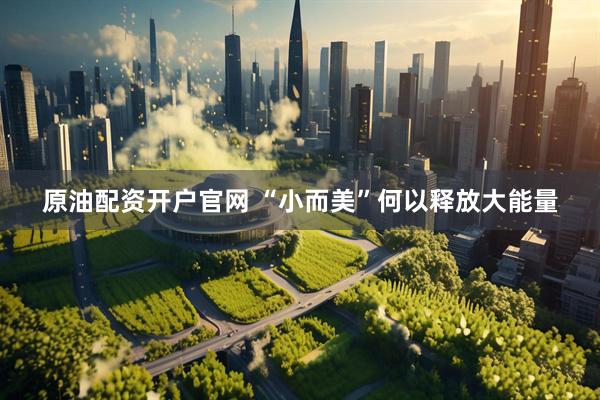 原油配资开户官网 “小而美”何以释放大能量